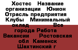 Хостес › Название организации ­ Юнион › Отрасль предприятия ­ Клубы › Минимальный оклад ­ 20 000 - Все города Работа » Вакансии   . Ростовская обл.,Каменск-Шахтинский г.